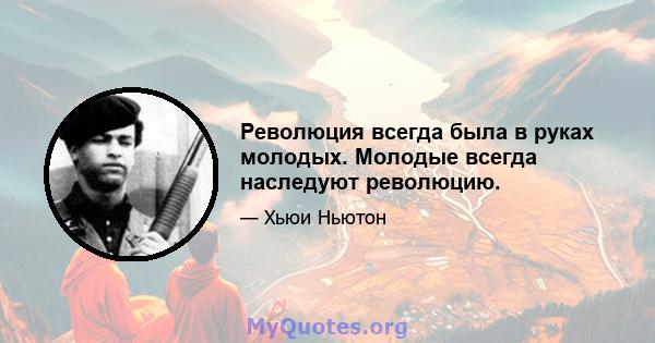 Революция всегда была в руках молодых. Молодые всегда наследуют революцию.