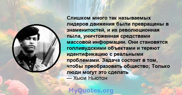 Слишком много так называемых лидеров движения были превращены в знаменитостей, и их революционная пыла, уничтоженная средствами массовой информации. Они становятся голливудскими объектами и теряют идентификацию с