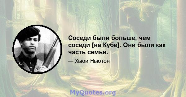 Соседи были больше, чем соседи [на Кубе]. Они были как часть семьи.