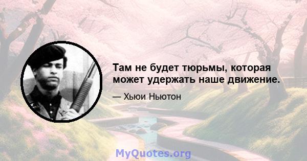 Там не будет тюрьмы, которая может удержать наше движение.