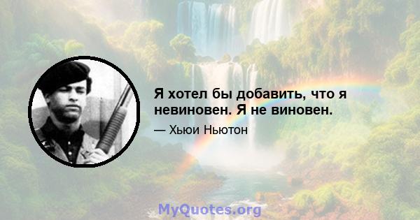 Я хотел бы добавить, что я невиновен. Я не виновен.