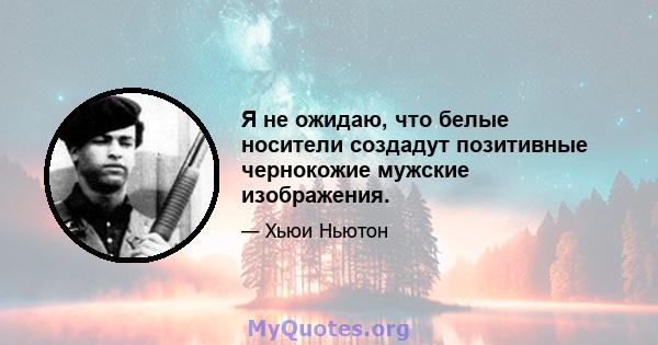 Я не ожидаю, что белые носители создадут позитивные чернокожие мужские изображения.