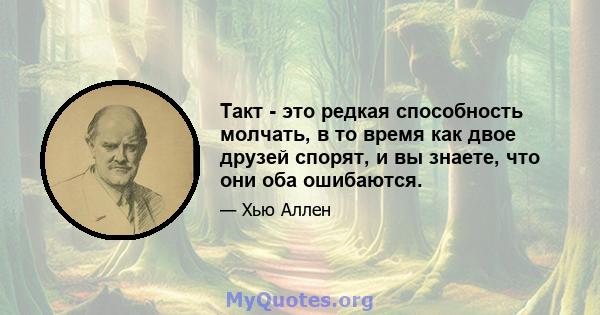 Такт - это редкая способность молчать, в то время как двое друзей спорят, и вы знаете, что они оба ошибаются.