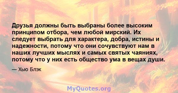 Друзья должны быть выбраны более высоким принципом отбора, чем любой мирский. Их следует выбрать для характера, добра, истины и надежности, потому что они сочувствуют нам в наших лучших мыслях и самых святых чаяниях,