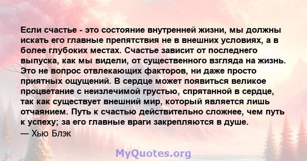 Если счастье - это состояние внутренней жизни, мы должны искать его главные препятствия не в внешних условиях, а в более глубоких местах. Счастье зависит от последнего выпуска, как мы видели, от существенного взгляда на 