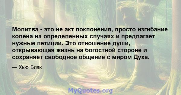 Молитва - это не акт поклонения, просто изгибание колена на определенных случаях и предлагает нужные петиции. Это отношение души, открывающая жизнь на богостной стороне и сохраняет свободное общение с миром Духа.