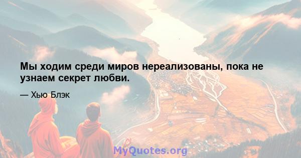 Мы ходим среди миров нереализованы, пока не узнаем секрет любви.