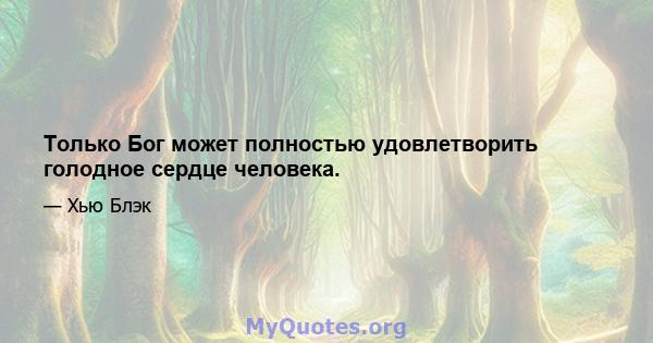 Только Бог может полностью удовлетворить голодное сердце человека.