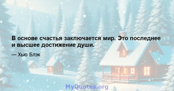 В основе счастья заключается мир. Это последнее и высшее достижение души.