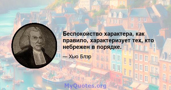 Беспокойство характера, как правило, характеризует тех, кто небрежен в порядке.