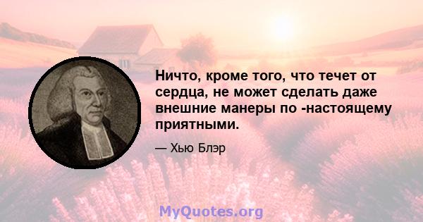 Ничто, кроме того, что течет от сердца, не может сделать даже внешние манеры по -настоящему приятными.