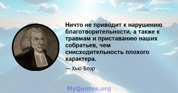 Ничто не приводит к нарушению благотворительности, а также к травмам и приставанию наших собратьев, чем снисходительность плохого характера.