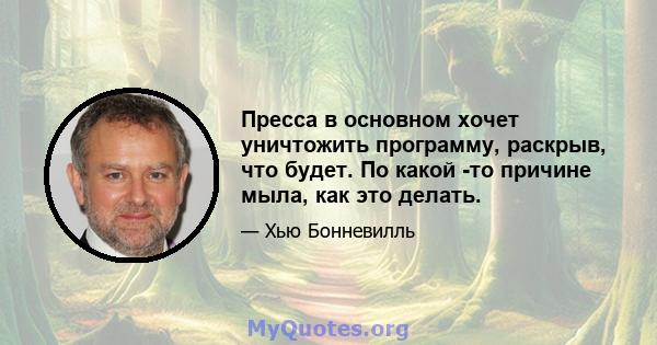 Пресса в основном хочет уничтожить программу, раскрыв, что будет. По какой -то причине мыла, как это делать.