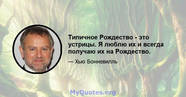 Типичное Рождество - это устрицы. Я люблю их и всегда получаю их на Рождество.