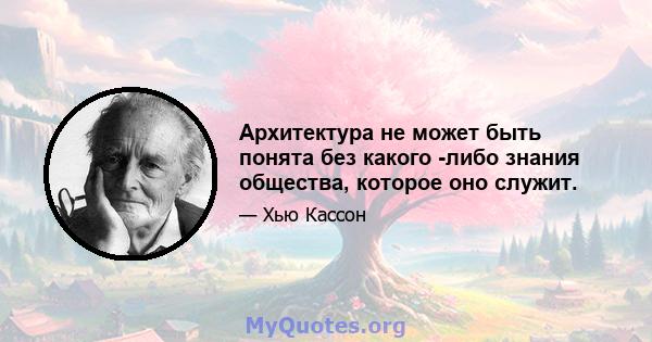 Архитектура не может быть понята без какого -либо знания общества, которое оно служит.