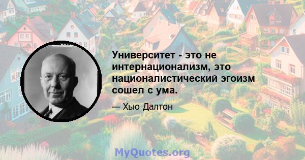 Университет - это не интернационализм, это националистический эгоизм сошел с ума.