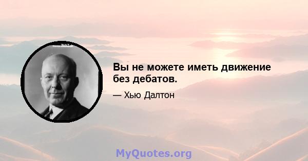 Вы не можете иметь движение без дебатов.