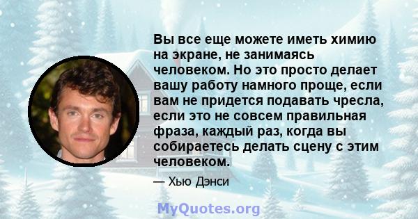 Вы все еще можете иметь химию на экране, не занимаясь человеком. Но это просто делает вашу работу намного проще, если вам не придется подавать чресла, если это не совсем правильная фраза, каждый раз, когда вы