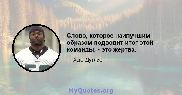 Слово, которое наилучшим образом подводит итог этой команды, - это жертва.