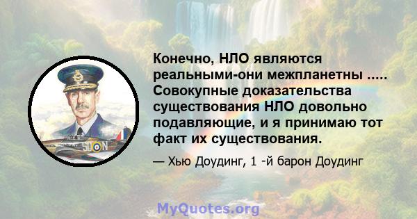 Конечно, НЛО являются реальными-они межпланетны ..... Совокупные доказательства существования НЛО довольно подавляющие, и я принимаю тот факт их существования.