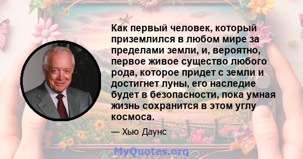 Как первый человек, который приземлился в любом мире за пределами земли, и, вероятно, первое живое существо любого рода, которое придет с земли и достигнет луны, его наследие будет в безопасности, пока умная жизнь