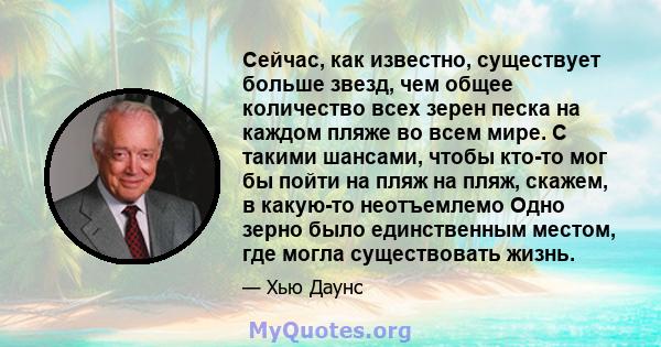 Сейчас, как известно, существует больше звезд, чем общее количество всех зерен песка на каждом пляже во всем мире. С такими шансами, чтобы кто-то мог бы пойти на пляж на пляж, скажем, в какую-то неотъемлемо Одно зерно