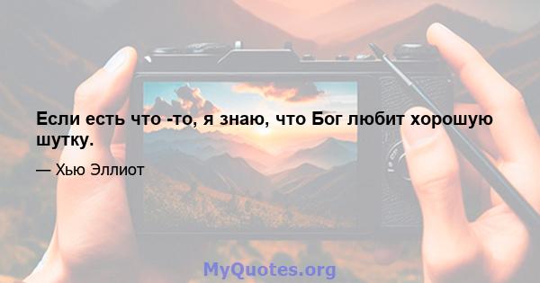 Если есть что -то, я знаю, что Бог любит хорошую шутку.