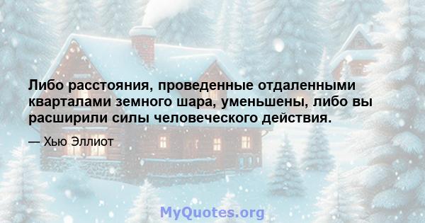 Либо расстояния, проведенные отдаленными кварталами земного шара, уменьшены, либо вы расширили силы человеческого действия.