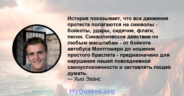 История показывает, что все движения протеста полагаются на символы - бойкоты, удары, сидячие, флаги, песни. Символическое действие по любым масштабам - от бойкота автобуса Монтгомери до ношения простого браслета -