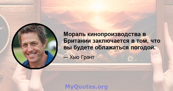 Мораль кинопроизводства в Британии заключается в том, что вы будете облажаться погодой.