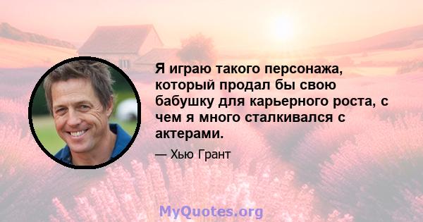 Я играю такого персонажа, который продал бы свою бабушку для карьерного роста, с чем я много сталкивался с актерами.