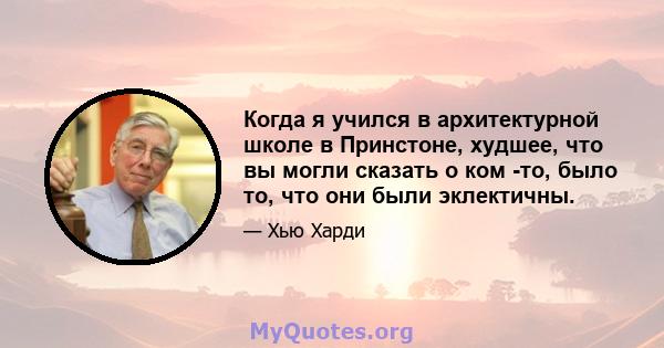 Когда я учился в архитектурной школе в Принстоне, худшее, что вы могли сказать о ком -то, было то, что они были эклектичны.