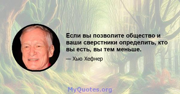 Если вы позволите общество и ваши сверстники определить, кто вы есть, вы тем меньше.