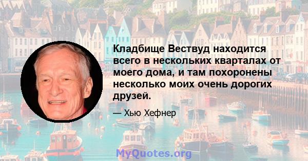 Кладбище Вествуд находится всего в нескольких кварталах от моего дома, и там похоронены несколько моих очень дорогих друзей.