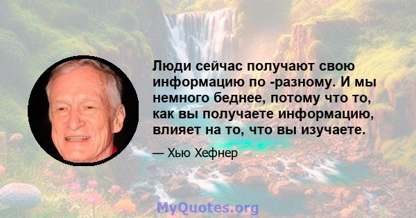 Люди сейчас получают свою информацию по -разному. И мы немного беднее, потому что то, как вы получаете информацию, влияет на то, что вы изучаете.