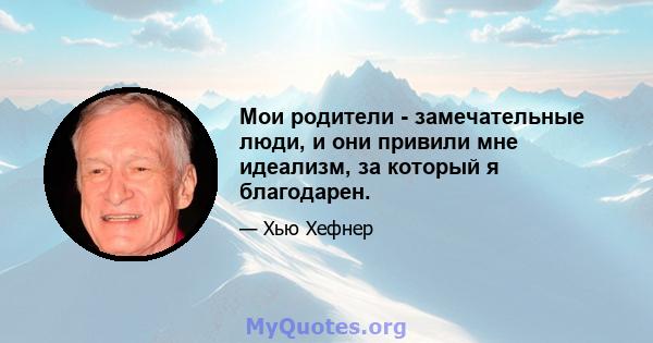 Мои родители - замечательные люди, и они привили мне идеализм, за который я благодарен.