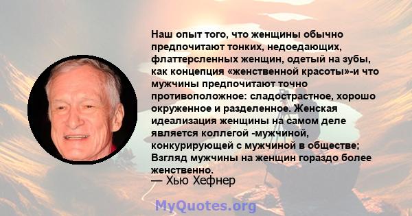 Наш опыт того, что женщины обычно предпочитают тонких, недоедающих, флаттерсленных женщин, одетый на зубы, как концепция «женственной красоты»-и что мужчины предпочитают точно противоположное: сладострастное, хорошо