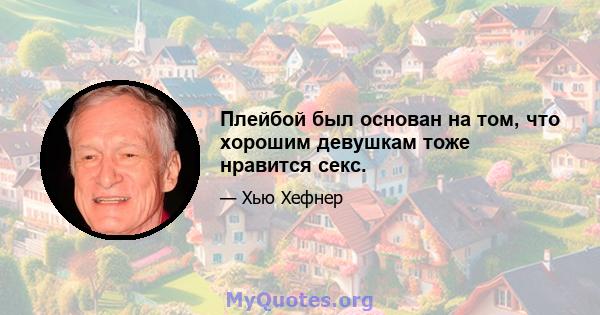 Плейбой был основан на том, что хорошим девушкам тоже нравится секс.