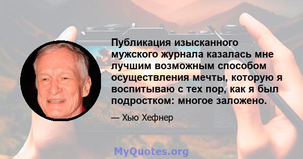 Публикация изысканного мужского журнала казалась мне лучшим возможным способом осуществления мечты, которую я воспитываю с тех пор, как я был подростком: многое заложено.