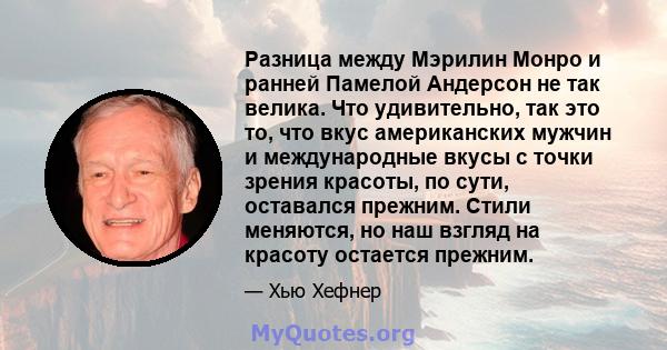 Разница между Мэрилин Монро и ранней Памелой Андерсон не так велика. Что удивительно, так это то, что вкус американских мужчин и международные вкусы с точки зрения красоты, по сути, оставался прежним. Стили меняются, но 