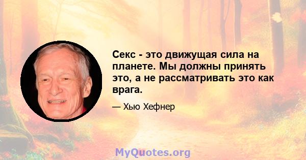 Секс - это движущая сила на планете. Мы должны принять это, а не рассматривать это как врага.