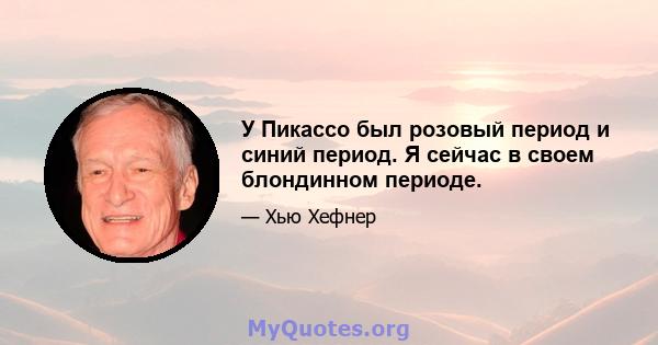 У Пикассо был розовый период и синий период. Я сейчас в своем блондинном периоде.