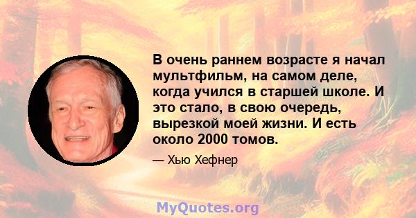 В очень раннем возрасте я начал мультфильм, на самом деле, когда учился в старшей школе. И это стало, в свою очередь, вырезкой моей жизни. И есть около 2000 томов.