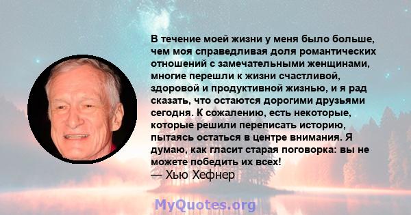 В течение моей жизни у меня было больше, чем моя справедливая доля романтических отношений с замечательными женщинами, многие перешли к жизни счастливой, здоровой и продуктивной жизнью, и я рад сказать, что остаются