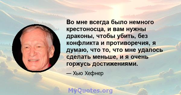 Во мне всегда было немного крестоносца, и вам нужны драконы, чтобы убить, без конфликта и противоречия, я думаю, что то, что мне удалось сделать меньше, и я очень горжусь достижениями.