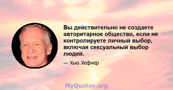 Вы действительно не создаете авторитарное общество, если не контролируете личный выбор, включая сексуальный выбор людей.