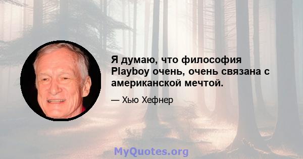 Я думаю, что философия Playboy очень, очень связана с американской мечтой.