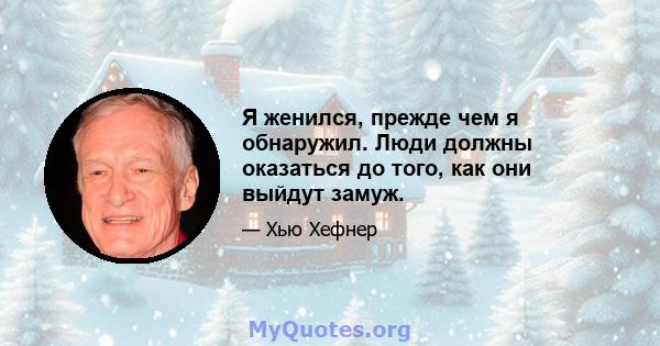 Я женился, прежде чем я обнаружил. Люди должны оказаться до того, как они выйдут замуж.