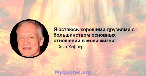 Я остаюсь хорошими друзьями с большинством основных отношений в моей жизни.