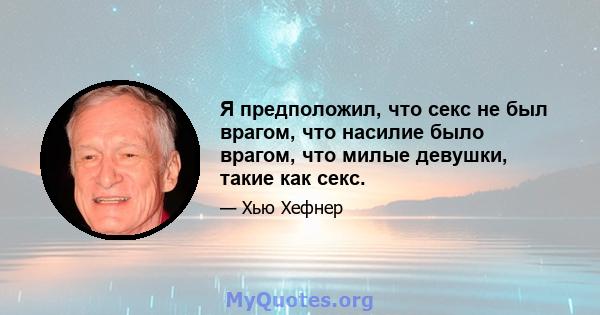 Я предположил, что секс не был врагом, что насилие было врагом, что милые девушки, такие как секс.